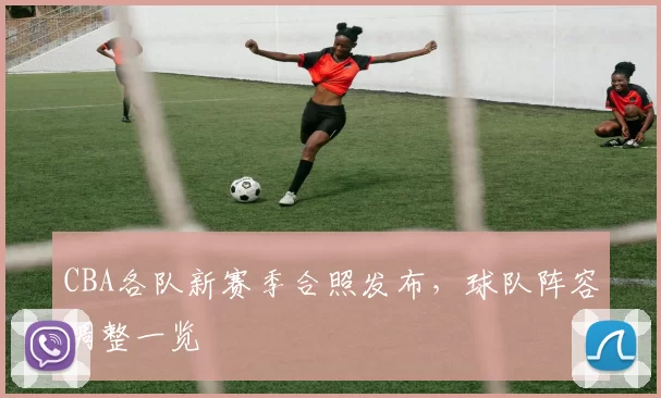 CBA各队新赛季合照发布,球队阵容调整一览