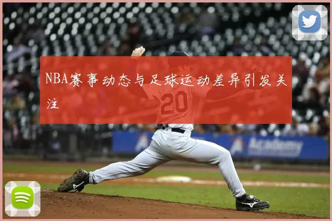 NBA赛事动态与足球运动差异引发关注