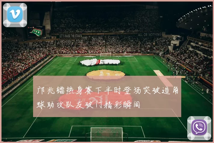 邝兆镭热身赛下半时登场突破造角球助攻队友破门精彩瞬间