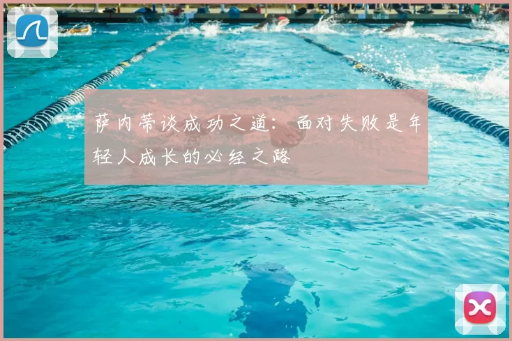 萨内蒂谈成功之道:面对失败是年轻人成长的必经之路