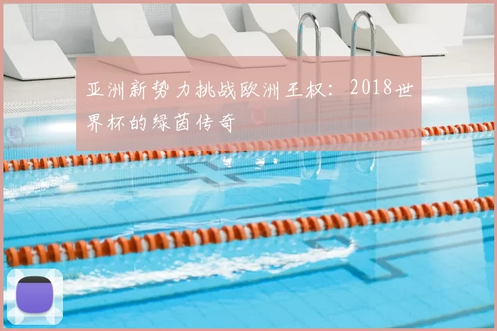 亚洲新势力挑战欧洲王权：2018世界杯的绿茵传奇