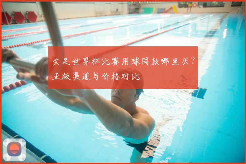 女足世界杯比赛用球同款哪里买？正版渠道与价格对比