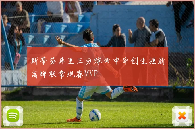 斯蒂芬库里三分球命中率创生涯新高蝉联常规赛MVP