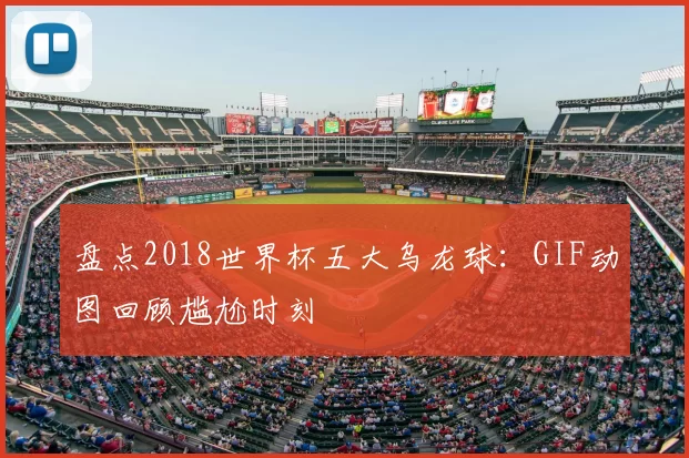 盘点2018世界杯五大乌龙球:GIF动图回顾尴尬时刻