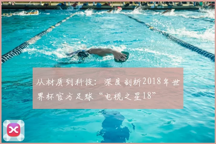从材质到科技:深度剖析2018年世界杯官方足球“电视之星18”