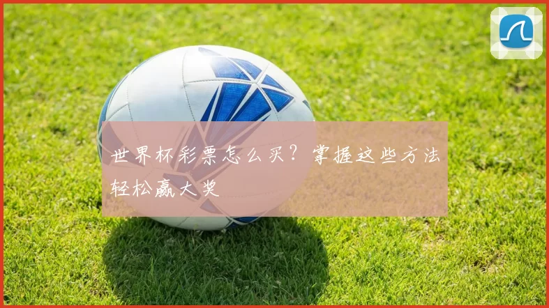 世界杯彩票怎么买？掌握这些方法轻松赢大奖