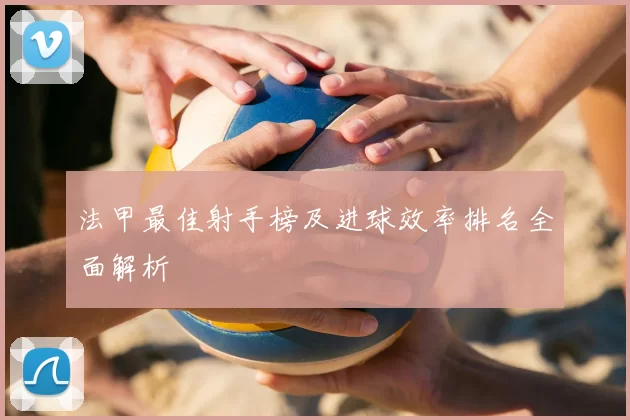 法甲最佳射手榜及进球效率排名全面解析