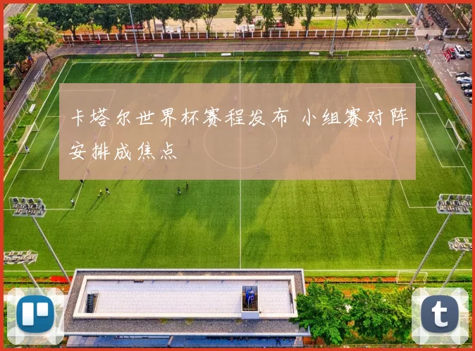 卡塔尔世界杯赛程发布 小组赛对阵安排成焦点