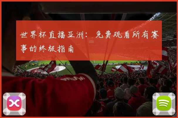 世界杯直播亚洲:免费观看所有赛事的终极指南