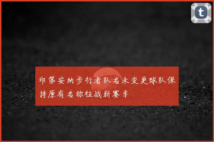 印第安纳步行者队名未变更球队保持原有名称征战新赛季