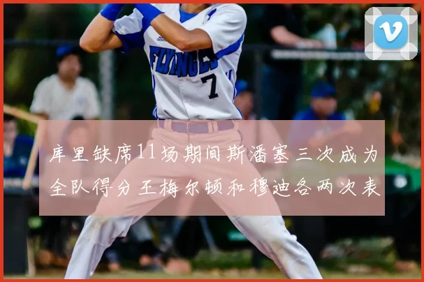 库里缺席11场期间斯潘塞三次成为全队得分王梅尔顿和穆迪各两次表现出色