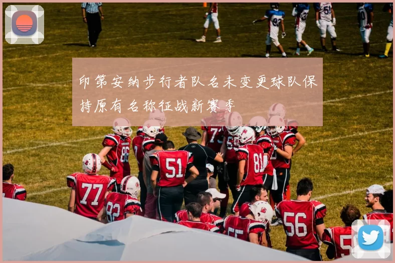 印第安纳步行者队名未变更球队保持原有名称征战新赛季