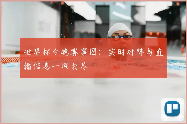 世界杯今晚赛事图:实时对阵与直播信息一网打尽