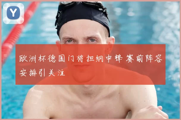欧洲杯德国门将担纲中锋 赛前阵容安排引关注