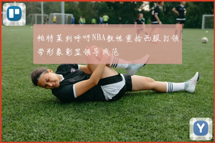 帕特莱利呼吁NBA教练重拾西服打领带形象彰显领导风范