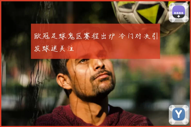 欧冠足球鬼区赛程出炉 冷门对决引发球迷关注