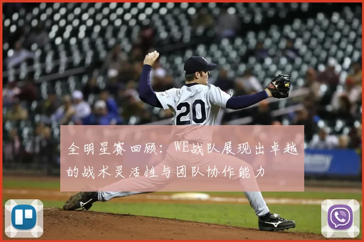 全明星赛回顾：WE战队展现出卓越的战术灵活性与团队协作能力