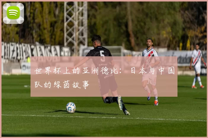 世界杯上的亚洲德比:日本与中国队的绿茵故事