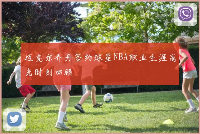 迈克尔乔丹签约球星NBA职业生涯高光时刻回顾