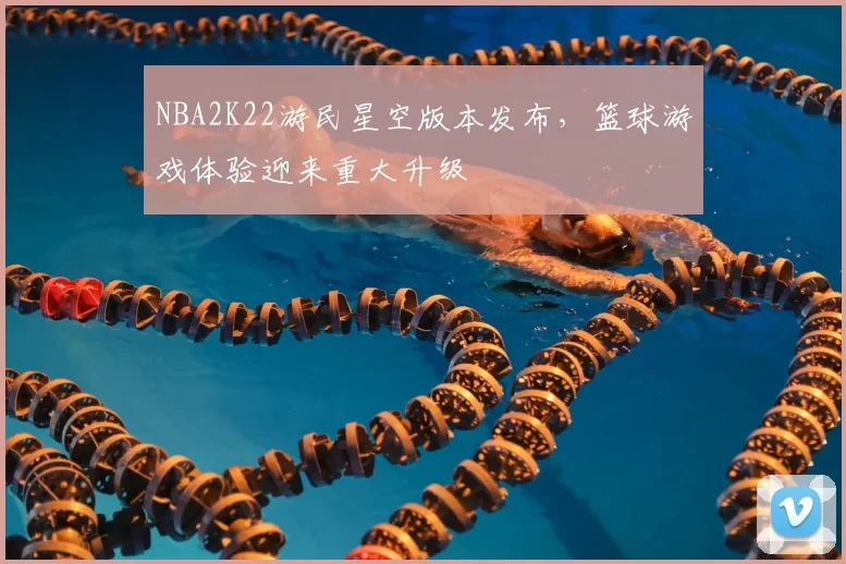 NBA2K22游民星空版本发布，篮球游戏体验迎来重大升级