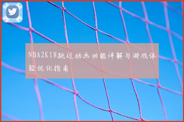 NBA2K18跳过动画功能详解与游戏体验优化指南