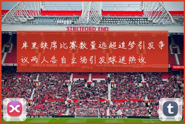 库里缺席比赛数量远超追梦引发争议两人各自立场引发球迷热议