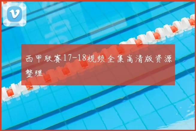 西甲联赛17-18视频全集高清版资源整理
