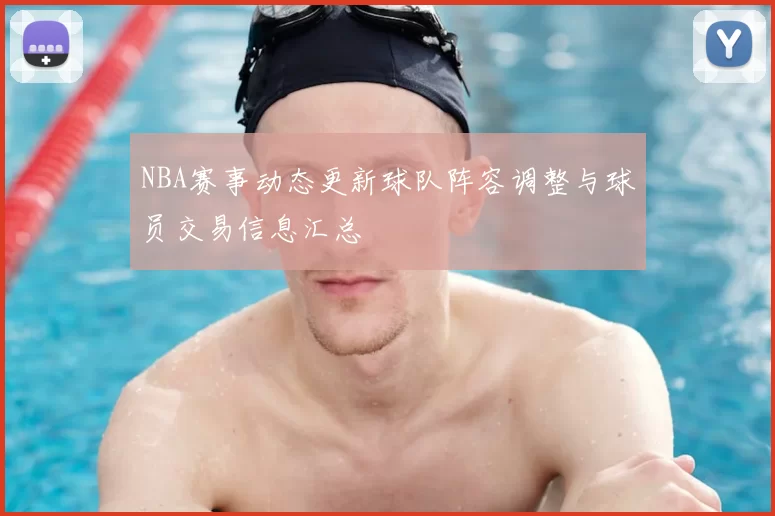 NBA赛事动态更新球队阵容调整与球员交易信息汇总