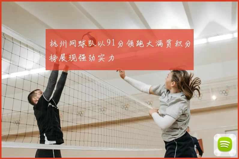 杭州网球队以91分领跑大满贯积分榜展现强劲实力
