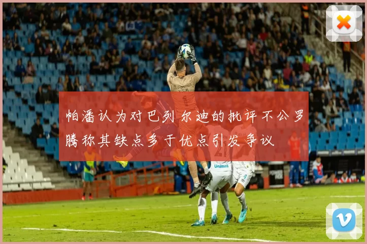帕潘认为对巴列尔迪的批评不公罗腾称其缺点多于优点引发争议