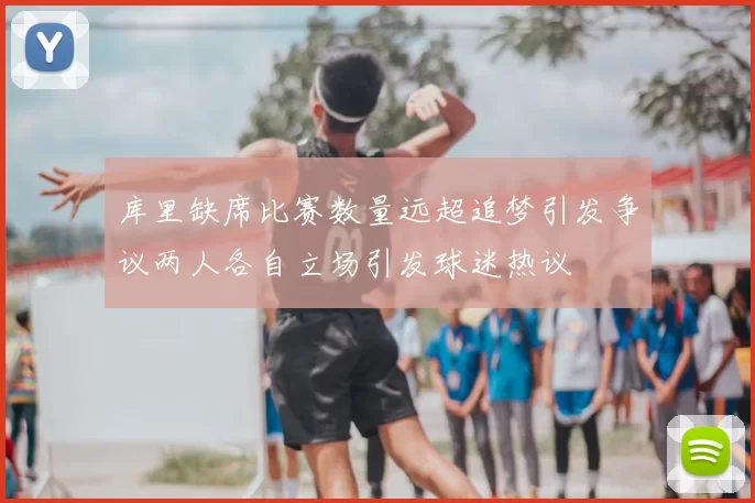 库里缺席比赛数量远超追梦引发争议两人各自立场引发球迷热议