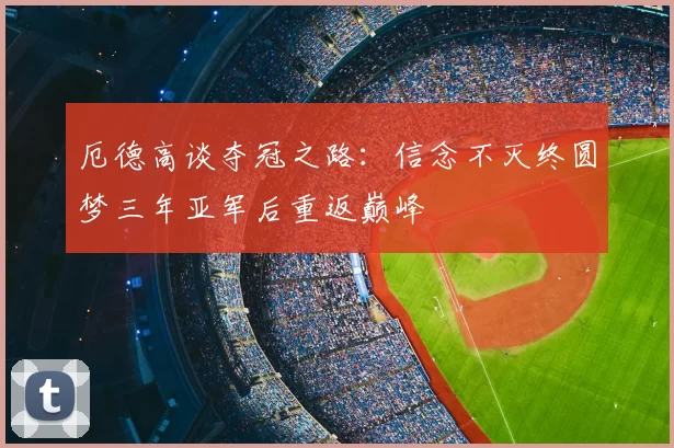 厄德高谈夺冠之路:信念不灭终圆梦三年亚军后重返巅峰