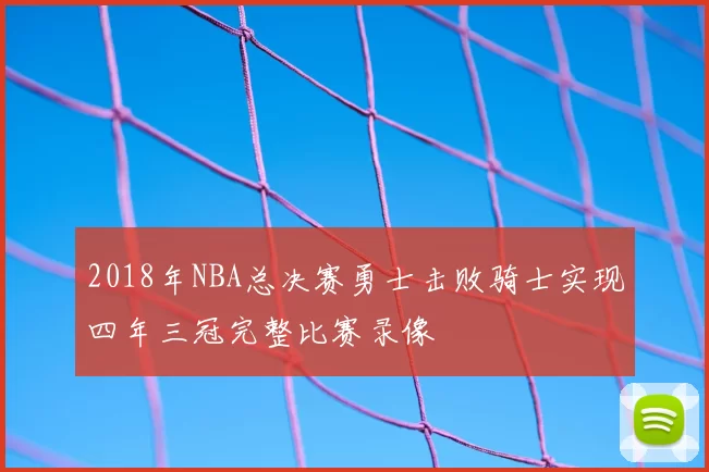 2018年NBA总决赛勇士击败骑士实现四年三冠完整比赛录像
