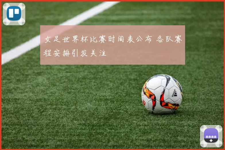 女足世界杯比赛时间表公布 各队赛程安排引发关注