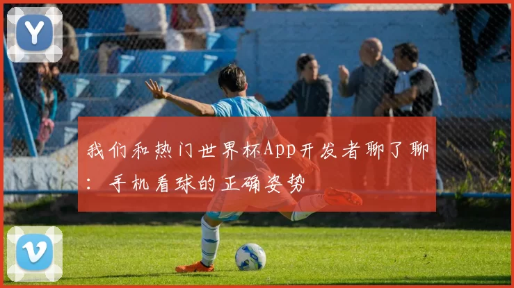 我们和热门世界杯App开发者聊了聊:手机看球的正确姿势