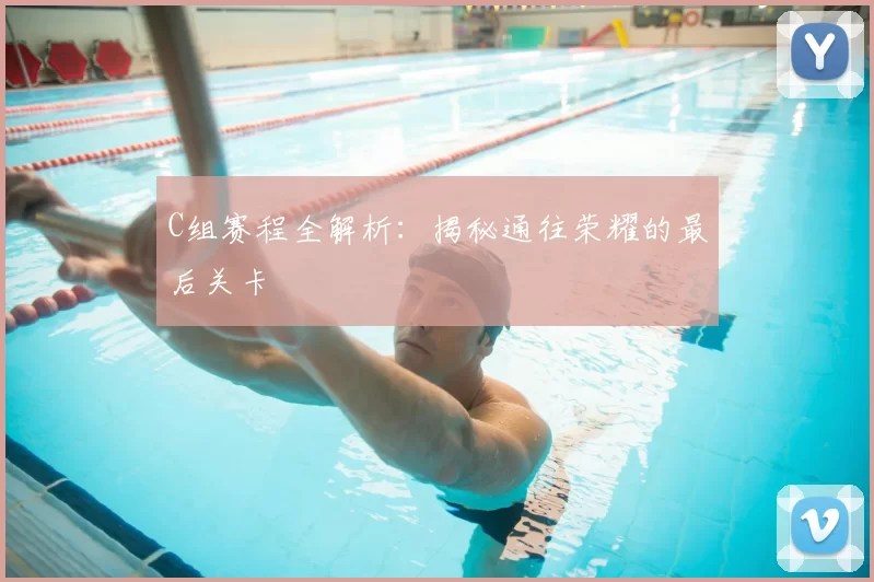 C组赛程全解析:揭秘通往荣耀的最后关卡