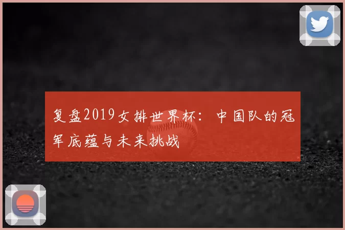 复盘2019女排世界杯:中国队的冠军底蕴与未来挑战