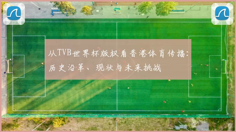 从TVB世界杯版权看香港体育传播:历史沿革、现状与未来挑战