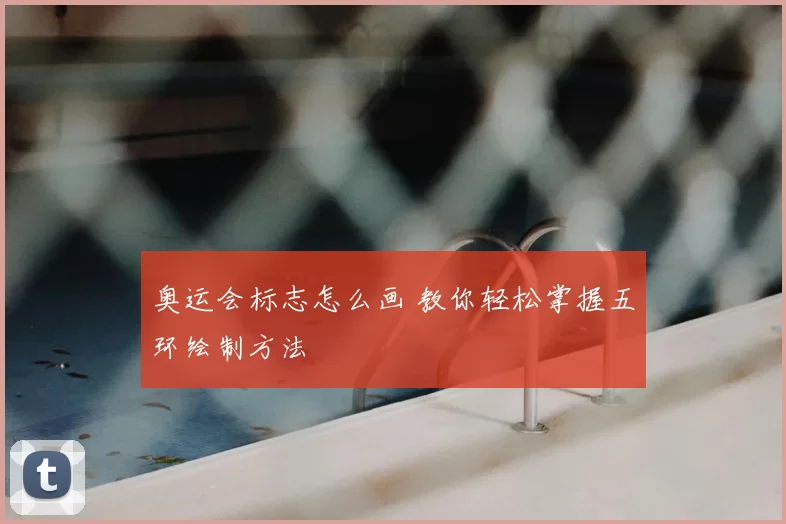 奥运会标志怎么画 教你轻松掌握五环绘制方法