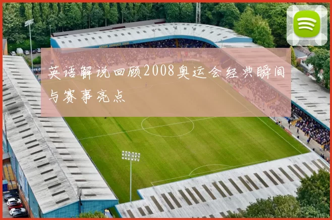 英语解说回顾2008奥运会经典瞬间与赛事亮点