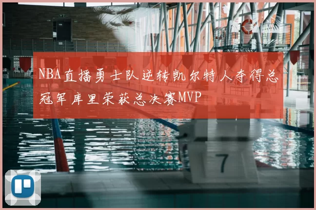 NBA直播勇士队逆转凯尔特人夺得总冠军库里荣获总决赛MVP