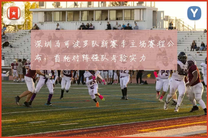 深圳马可波罗队新赛季主场赛程公布，首轮对阵强队考验实力