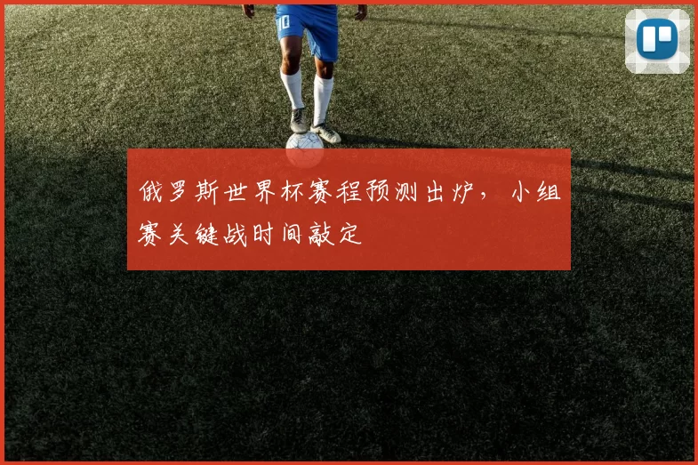俄罗斯世界杯赛程预测出炉，小组赛关键战时间敲定