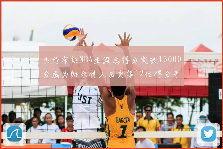 杰伦布朗NBA生涯总得分突破13000分成为凯尔特人历史第12位得分手