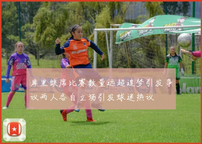 库里缺席比赛数量远超追梦引发争议两人各自立场引发球迷热议