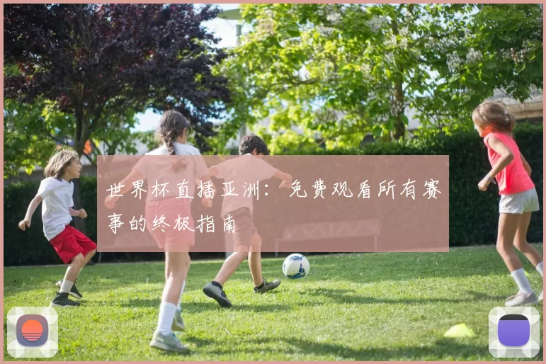 世界杯直播亚洲:免费观看所有赛事的终极指南