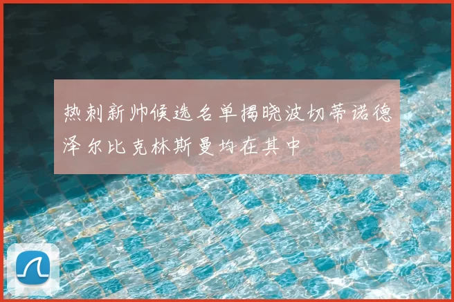 热刺新帅候选名单揭晓波切蒂诺德泽尔比克林斯曼均在其中
