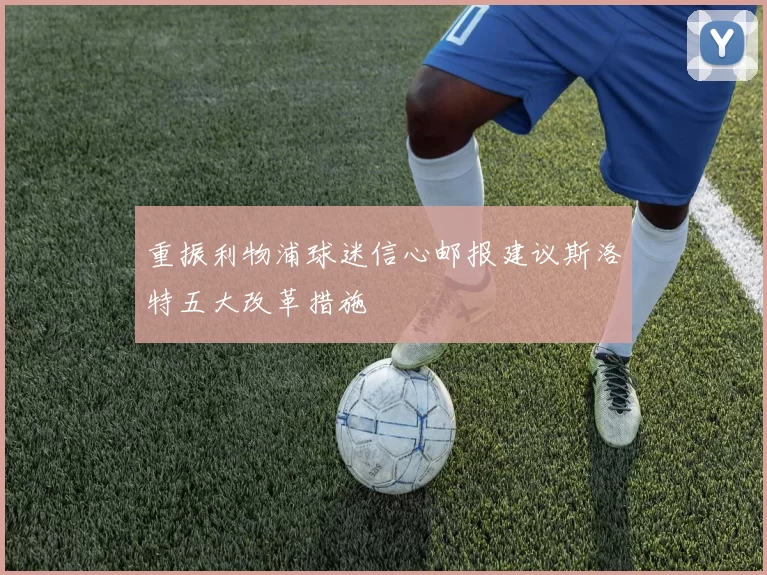 重振利物浦球迷信心邮报建议斯洛特五大改革措施