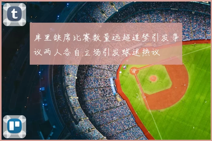库里缺席比赛数量远超追梦引发争议两人各自立场引发球迷热议
