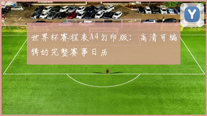 世界杯赛程表A4打印版:高清可编辑的完整赛事日历